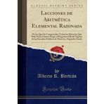 Lecciones de Aritmética Elemental Razonada: En las Que Se Comprenden Todas las Materias Que Sobre Esta Ciencia Exige el Programa Oficial Vigente de ... de Primero y Segundo Grado (Classic Reprint)