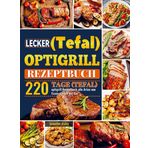 Lecker (Tefal) optigrill Rezeptbuch: 220 Tage (Tefal) optigrill Rezeptbuch alle Arten von Essen warten auf Sie!