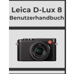 Leica D-Lux 8 Benutzerhandbuch: Erzielen Sie Schritt für Schritt professionelle Ergebnisse: Ihr ultimatives Handbuch für jeden Fotografen.