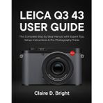 Leica Q3 43 User Guide: The Complete Step-by-Step Manual with Expert Tips, Setup Instructions & Pro Photography Tricks