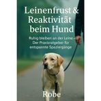 Leinenfrust & Reaktivität beim Hund: Ruhig bleiben an der Leine – Der Praxisratgeber für entspannte Spaziergänge Autor: Robe
