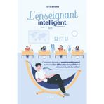 L'enseignant intelligent: Comment devenir un enseignant épanoui, surmonter les difficultés du quotidien et retrouver la joie du métier !