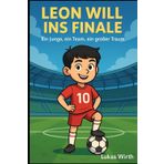 Leon will ins Finale: Ein Junge, ein Team, ein großer Traum (Kleine Kicker ganz groß - Fußballgeschichten für kleine Helden)