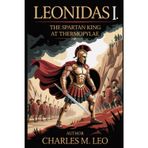 LEONIDAS I: THE SPARTAN KING AT THERMOPYLAE