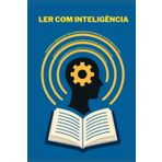 Ler com Inteligência: Estratégias Comprovadas para Absorver Mais, Reter Melhor e Transformar Sua Vida