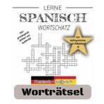 LERNE SPANISCH WORTSCHATZ: Worträtsel für Spanisch-Lerner - Dein Vokabeltrainer von A1 bis B1 (Spanisch Wortschatz Schritt für Schritt: A1 - C1, Band 1)
