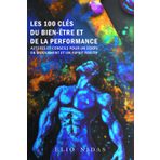 LES 100 CLES DU BIEN-ETRE ET DE LA PERFORMANCE: ASTUCES ET CONSEILS POUR UN CORPS EN MOUVEMENT ET UN ESPRIT POSITIF