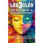 Les 3 clés du bonheur et de la paix intérieure: Les secrets d'une vie heureuse et d'un mental zen, pour cultiver la joie de vivre et la pensée positive