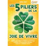 Les 5 piliers de la joie de vivre: Comment retrouver satisfaction et optimisme et vivre heureux grâce à la pensée positive et aux techniques de développement personnel (exercices & workbook inclus)