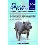 LES AMERICAN BULLY DOGS COMME ANIMAUX DE COMPAGNIE: Le guide complet du propriétaire: conseils d'experts sur l'achat, l'entretien, l'alimentation, le ... santé et du bonheur de votre American Bully