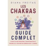 Les chakras - Guide complet: Votre voyage personnel transformateur à travers les pouvoirs de guérison des 7 chakras