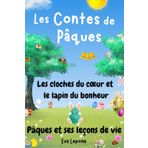 Les Contes de Pâques: Les cloches du cœur et le lapin du bonheur : Pâques et ses leçons de vie