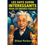 Les Faits Super Intéressants pour les Enfants Curieux: 1574 découvertes amusantes et étonnantes à travers la science, l’histoire, la nature et le monde qui nous entoure
