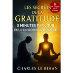 LES SECRETS DE LA GRATITUDE: 5 MINUTES PAR JOUR POUR UN BONHEUR DURABLE.
