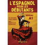 L'Espagnol pour les Débutants Niveau A1: apprentissage progressif en 32 leçons avec dialogues, 600 mots de vocabulaire, grammaire et 300 exercices corrigés pour apprendre l'espagnol de zéro