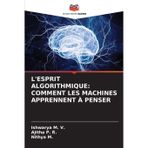 L'Esprit Algorithmique: Comment Les Machines Apprennent À Penser