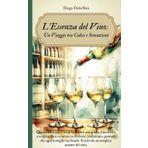 L'Essenza del Vino Un Viaggio tra Calici e Sensazioni: Un invito a scoprire la ricca tapezzeria di storie, tradizioni e passioni che ogni bottiglia racchiude.