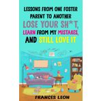 Lessons From One Foster Parent To Another: Lose Your Sh*t, Learn From My Mistakes, and Still Love It