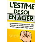 L'Estime de SOI en ACIER: Comment reconstruire votre estime de soi étape par étape et avec un succès garanti, même si vous avez cessé de croire en ... soi, bonheur, dépression, confiance, Band 2)