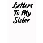 Letters To My Sister Hardcover Hardback: Blank Journal with Prompts To Write In, Family Siblings Memory Birthday Keepsake Book Letters To Sister From ... For Sister, (Volume 6), 6" x 9", 120 pages