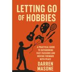 Letting Go of Hobbies: A Practical Guide to Outgrowing Past Passions and Movinflg Forward with Peace