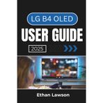 LG B4 OLED USER GUIDE 2025: Master the Features and Settings to Enhance Your Viewing and Smart TV Experience