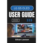 LG G5 OLED USER GUIDE 2025: Master the Full Potential of Your TV with Expert Tips for Picture Quality, Sound Optimization, and Seamless Navigation