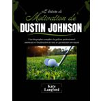 L'histoire de motivation de Dustin Johnson: Une biographie complète du golfeur professionnel américain et l'exploration de tout ce qui entoure son succès: 6