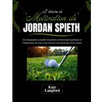 L'histoire de motivation de Jordan Spieth: Une biographie complète du golfeur professionnel américain et l'exploration de tout ce qui entoure son ascension vers le succès: 5