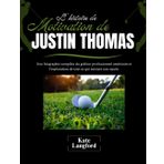 L'histoire de motivation de Justin Thomas: Une biographie complète du golfeur professionnel américain et l'exploration de tout ce qui entoure son succès