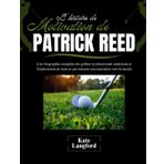 L'histoire de motivation de Patrick Reed: Une biographie complète du golfeur professionnel américain et l'exploration de tout ce qui entoure son ascension vers le succès: 10