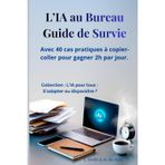 L'IA au Bureau: Guide de Survie: Avec 40 cas pratiques à copier-coller pour gagner 2h par jour.