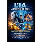 L’IA AU SERVICE DE TOUS: Comment Utiliser l’Intelligence Artificielle pour Gagner du Temps, de l’Argent et Améliorer Votre Vie (LIVRE IA EN FRANCAIS)