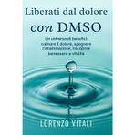 Liberati dal dolore con DMSO: Un universo di benefici: calmare il dolore, spegnere l’infiammazione, riscoprire benessere e vitalità