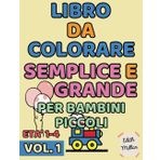 LIBRO DA COLORARE SEMPLICE E GRANDE PER BAMBINI PICCOLI: VOL. 1: 50 Illustrazioni da Colorare Divertenti e Facili per Bambini, Asilo e Scuola Materna