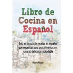 Libro de cocina en español: Esta es la guía de recetas que necesitas para tener una alimentación natural con comidas variadas...