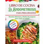 Libro De Cocina La Endometriosis Para Principiantes: Recetas deliciosas y fáciles de preparar para nutrir su cuerpo