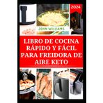 LIBRO DE COCINA RÁPIDO Y FÁCIL PARA FREIDORA DE AIRE KETO: Deliciosas recetas bajas en carbohidratos para preparar en minutos