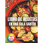 Libro de Recetas en Una Sola Sartén: Recetas Fáciles y Rápidas para Preparar Comidas Saludables y Deliciosas en Solo Una Sartén – ¡Perfectas para Tu Día a Día!