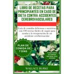 LIBRO DE RECETAS PARA PRINCIPIANTES EN CASO DE DIETA CONTRA ACCIDENTES CEREBROVASCULARES: Guía de comidas deliciosas y nutritivas con 100 recetas ... recuperación de un accidente cerebrovascular