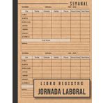 Libro de Registro de Jornada Laboral: Cuaderno Semanal para Registrar Horarios de los Empleados, Libro Registro Horario Laboral Incluyendo Horas Extras