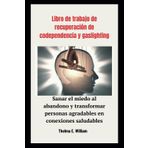 Libro de trabajo de recuperación de codependencia y gaslighting: Sanar el miedo al abandono y transformar personas agradables en conexiones saludables