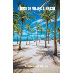 LIBRO DE VIAJES A BRASIL: Descubra el alma de Brasil a través de sus ritmos vibrantes, paisajes impresionantes y las historias no contadas que danzan en cada rincón de esta tierra inolvidable.
