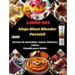 LIBRO DEL Ninja Blast Blender Portátil: 300 Recetas de Smoothies, Sopas, Delicias y Salsas Comida para Bebés