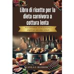 Libro di ricette per la dieta carnivora a cottura lenta: Pasti abbondanti, ricchi di proteine e semplici per una salute ottimale (Healthy Flavors Cookbook Series)