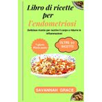 Libro di ricette per l'endometriosi: Deliziose ricette per nutrire il corpo e ridurre le infiammazioni, Pasti nutrienti per aumentare la fertilità,