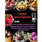 LIBRO NINJA CREAMI: 240 recetas rápidas, fáciles y variadas para preparar en casa las mejores delicias heladas: sabores, sorbetes, smoothie bowls
