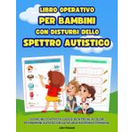 Libro Operativo per Bambini con Disturbi dello Spettro Autistico: 130 Pagine di Attività Ludico-Didattiche a Colori per Bambini Autistici della Scuola Materna e Primaria
