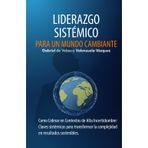 Liderazgo Sistémico para un Mundo Cambiante: Como Liderar en Contextos de Alta Incertidumbre: Claves sistémicas para transformar la complejidad en resultados sostenibles