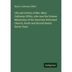 Life and Letters of Mrs. Mary Galloway Giffen, who was the Pioneer Missionary of the Associate Reformed Church, South and Served Nearly Seven Years